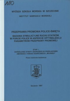 Przeprawa promowa Police - Swięta : badania symulacyjne ruchu statków w porcie Police w aspekcie optymalizacji parametrów przeprawy promowej. Etap 1, Określenie strefy zagrożeń od przeładowni amoniaku i kwasu siarkowego "Mijanka"